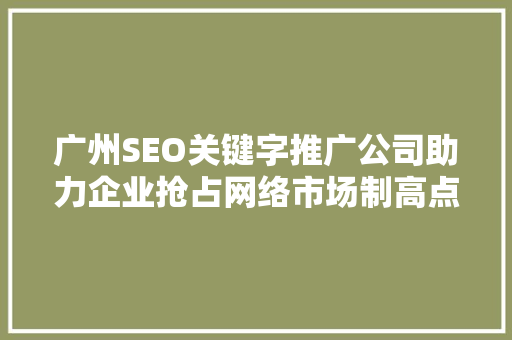 广州SEO关键字推广公司助力企业抢占网络市场制高点