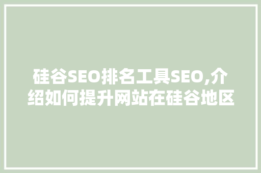 硅谷SEO排名工具SEO,介绍如何提升网站在硅谷地区的搜索排名