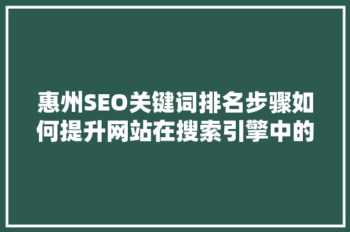 惠州SEO关键词排名步骤如何提升网站在搜索引擎中的竞争力
