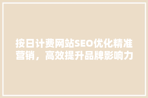 按日计费网站SEO优化精准营销，高效提升品牌影响力