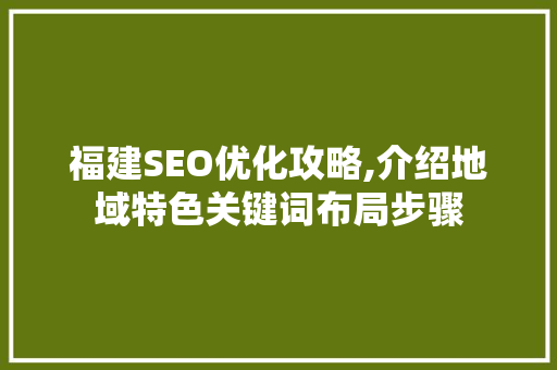 福建SEO优化攻略,介绍地域特色关键词布局步骤