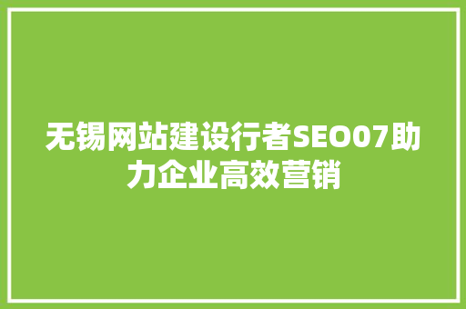 无锡网站建设行者SEO07助力企业高效营销