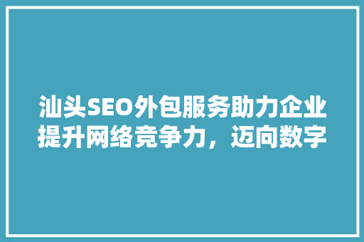 汕头SEO外包服务助力企业提升网络竞争力，迈向数字营销新高度