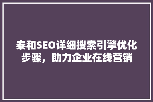 泰和SEO详细搜索引擎优化步骤，助力企业在线营销