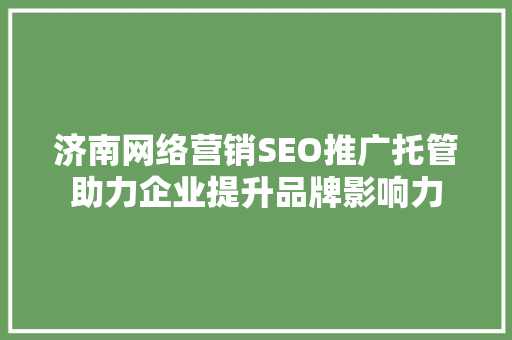 济南网络营销SEO推广托管助力企业提升品牌影响力