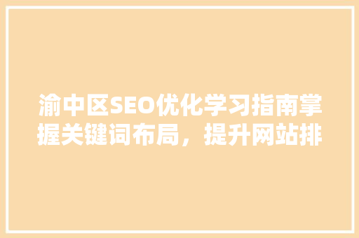 渝中区SEO优化学习指南掌握关键词布局，提升网站排名