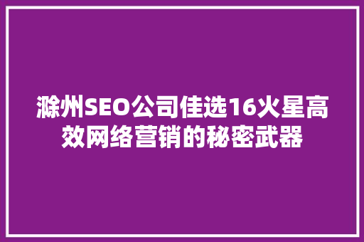 滁州SEO公司佳选16火星高效网络营销的秘密武器