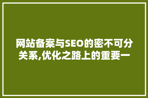 网站备案与SEO的密不可分关系,优化之路上的重要一环