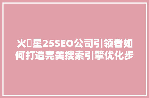 火乛星25SEO公司引领者如何打造完美搜索引擎优化步骤