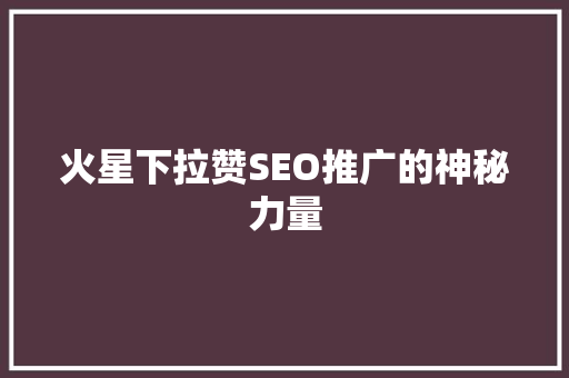 火星下拉赞SEO推广的神秘力量