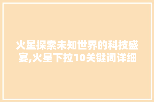 火星探索未知世界的科技盛宴,火星下拉10关键词详细