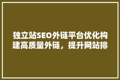 独立站SEO外链平台优化构建高质量外链，提升网站排名