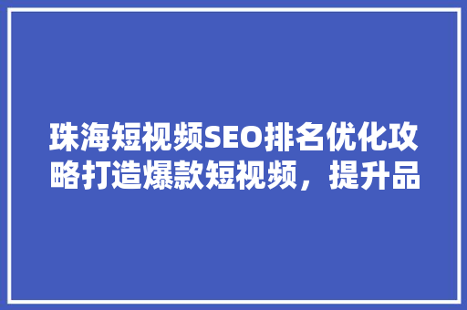 珠海短视频SEO排名优化攻略打造爆款短视频，提升品牌影响力