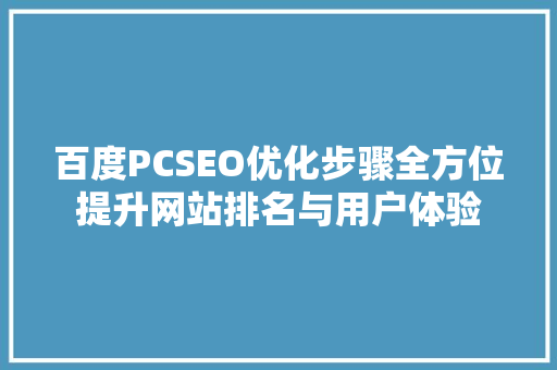 百度PCSEO优化步骤全方位提升网站排名与用户体验