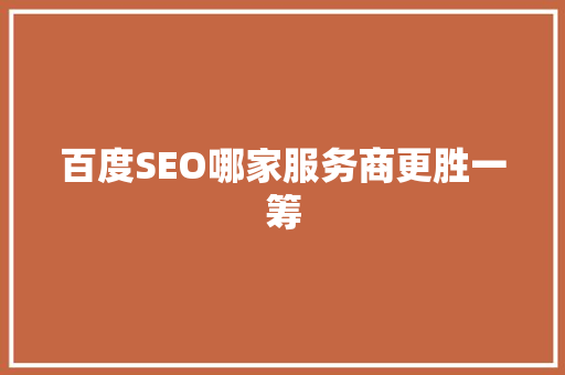 百度SEO哪家服务商更胜一筹  第1张