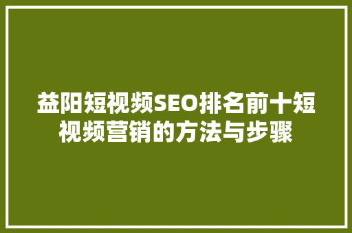 益阳短视频SEO排名前十短视频营销的方法与步骤
