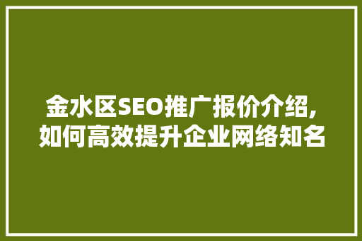 金水区SEO推广报价介绍,如何高效提升企业网络知名度