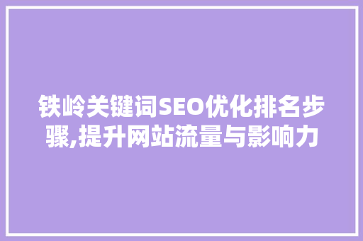 铁岭关键词SEO优化排名步骤,提升网站流量与影响力的方法
