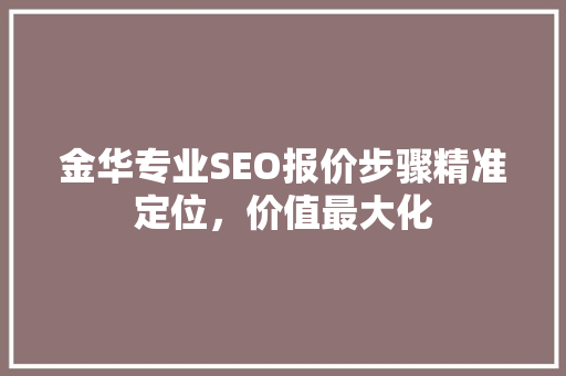 金华专业SEO报价步骤精准定位，价值最大化