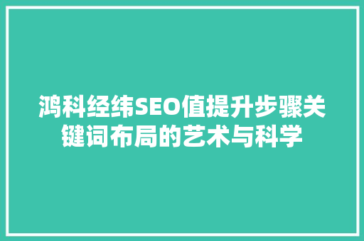 鸿科经纬SEO值提升步骤关键词布局的艺术与科学
