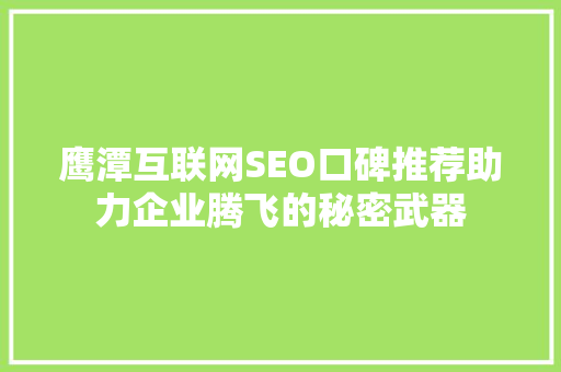 鹰潭互联网SEO口碑推荐助力企业腾飞的秘密武器