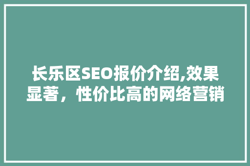 长乐区SEO报价介绍,效果显著，性价比高的网络营销之路