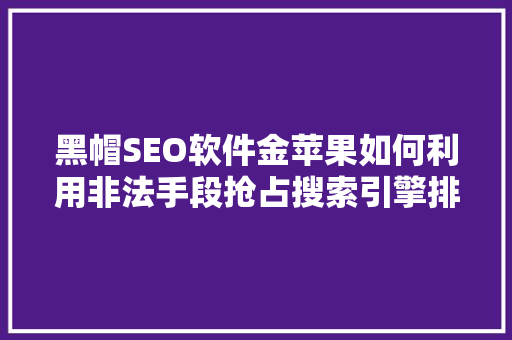 黑帽SEO软件金苹果如何利用非法手段抢占搜索引擎排名