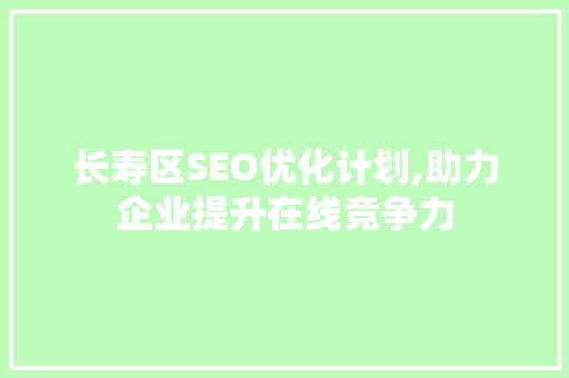 长寿区SEO优化计划,助力企业提升在线竞争力