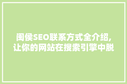 闽侯SEO联系方式全介绍,让你的网站在搜索引擎中脱颖而出