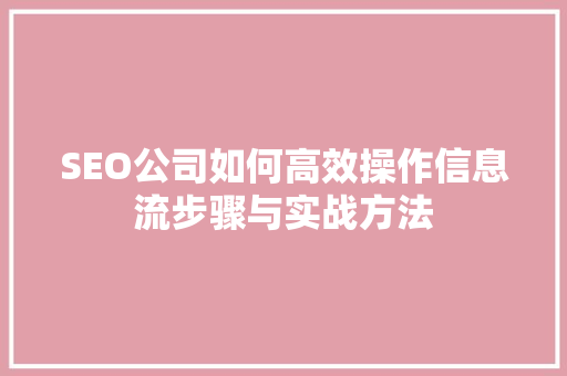 SEO公司如何高效操作信息流步骤与实战方法