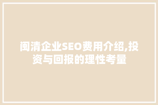 闽清企业SEO费用介绍,投资与回报的理性考量