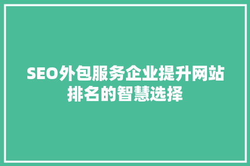 SEO外包服务企业提升网站排名的智慧选择