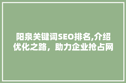 阳泉关键词SEO排名,介绍优化之路，助力企业抢占网络高地