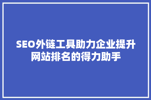 SEO外链工具助力企业提升网站排名的得力助手