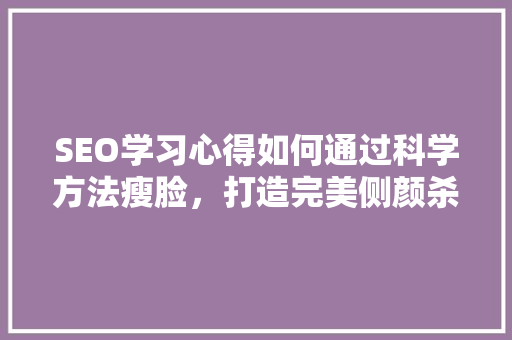 SEO学习心得如何通过科学方法瘦脸，打造完美侧颜杀