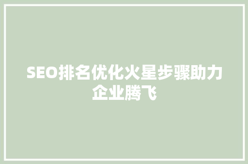 SEO排名优化火星步骤助力企业腾飞