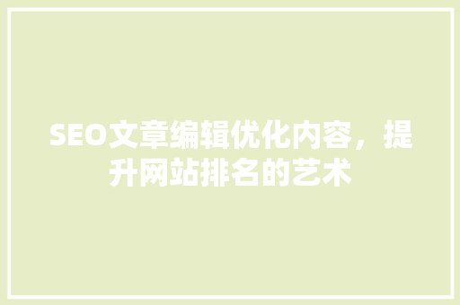 SEO文章编辑优化内容，提升网站排名的艺术