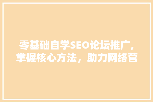 零基础自学SEO论坛推广,掌握核心方法，助力网络营销  第1张