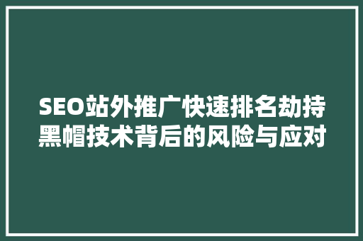 SEO站外推广快速排名劫持黑帽技术背后的风险与应对步骤