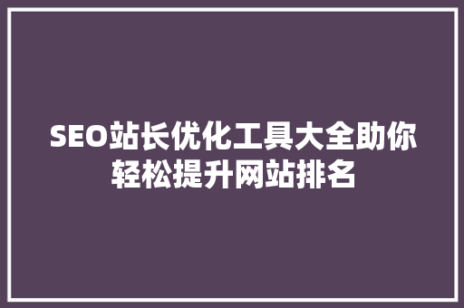 SEO站长优化工具大全助你轻松提升网站排名
