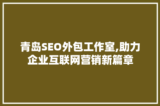 青岛SEO外包工作室,助力企业互联网营销新篇章