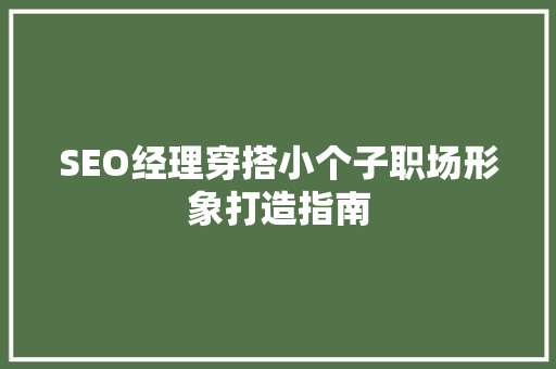 SEO经理穿搭小个子职场形象打造指南