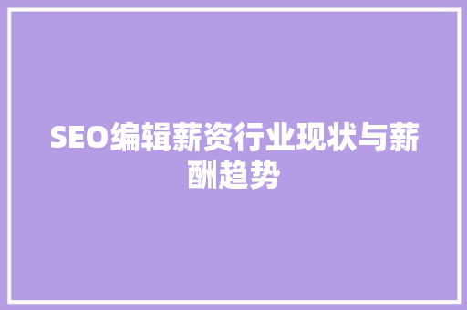 SEO编辑薪资行业现状与薪酬趋势