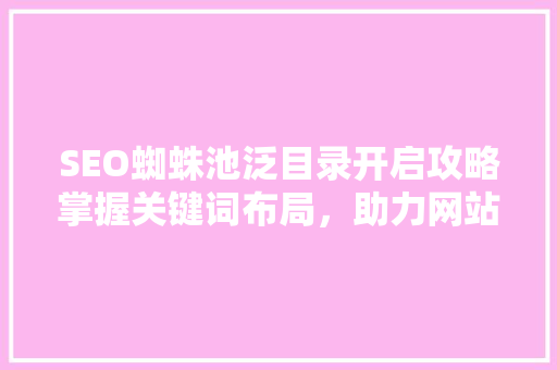 SEO蜘蛛池泛目录开启攻略掌握关键词布局，助力网站优化
