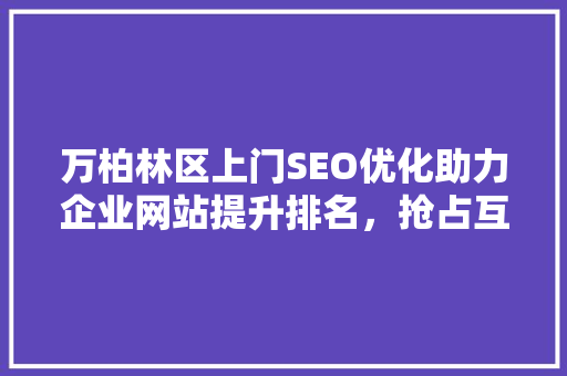 万柏林区上门SEO优化助力企业网站提升排名，抢占互联网市场先机