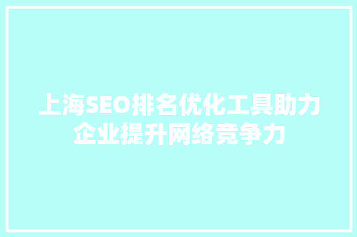 上海SEO排名优化工具助力企业提升网络竞争力