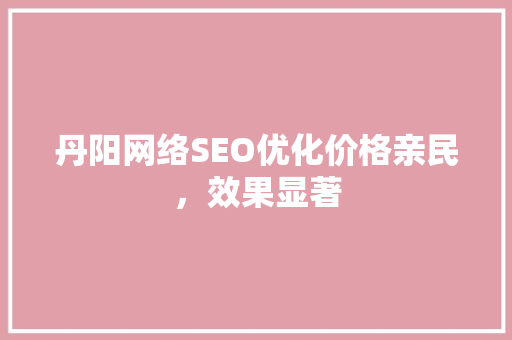 丹阳网络SEO优化价格亲民，效果显著