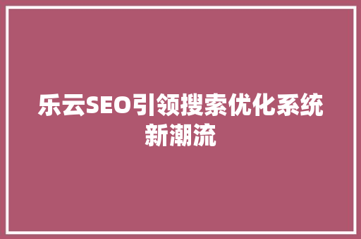 乐云SEO引领搜索优化系统新潮流