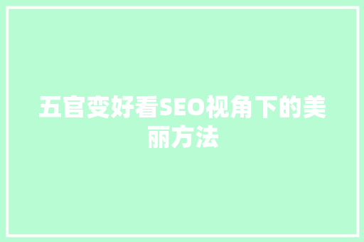 五官变好看SEO视角下的美丽方法