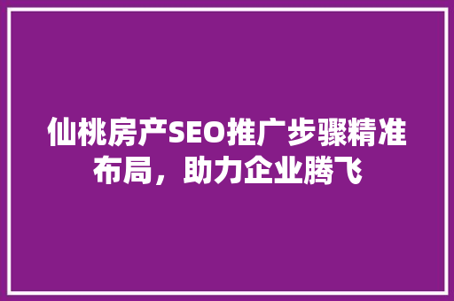仙桃房产SEO推广步骤精准布局，助力企业腾飞